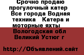 Срочно продаю прогулочный катер - Все города Водная техника » Катера и моторные яхты   . Вологодская обл.,Великий Устюг г.